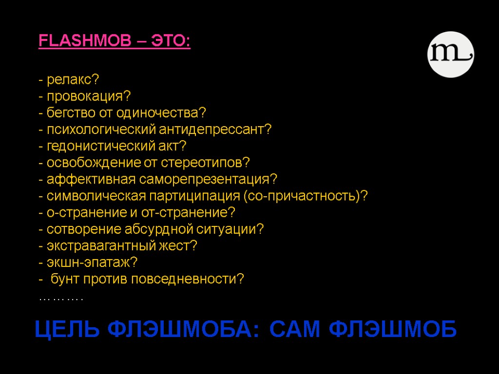 ЦЕЛЬ ФЛЭШМОБА: САМ ФЛЭШМОБ FLASHMOB – ЭТО: - релакс? - провокация? - бегство от